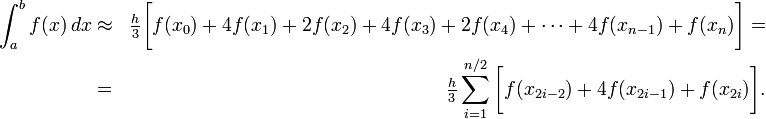 
\begin{align}
\int_a^b f(x) \, dx & \approx &
\tfrac{h}{3}\bigg[f(x_0)+4f(x_1)+2f(x_2)+4f(x_3)+2f(x_4)+\cdots+4f(x_{n-1})+f(x_n)\bigg] = \\
 & = & \tfrac{h}{3}\sum_{i=1}^{n/2}\bigg[f(x_{2i-2})+4f(x_{2i-1})+f(x_{2i})\bigg].
\end{align}
