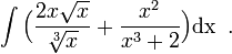 \int\Big(\frac{2x\sqrt{x}}{\sqrt[3]{x}}+\frac{x^{2}}{x^{3}+2}\Big)\mbox{dx}\;\;.